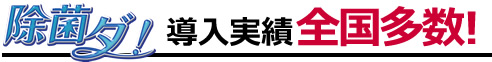 除菌ダ！ 導入実績全国多数!